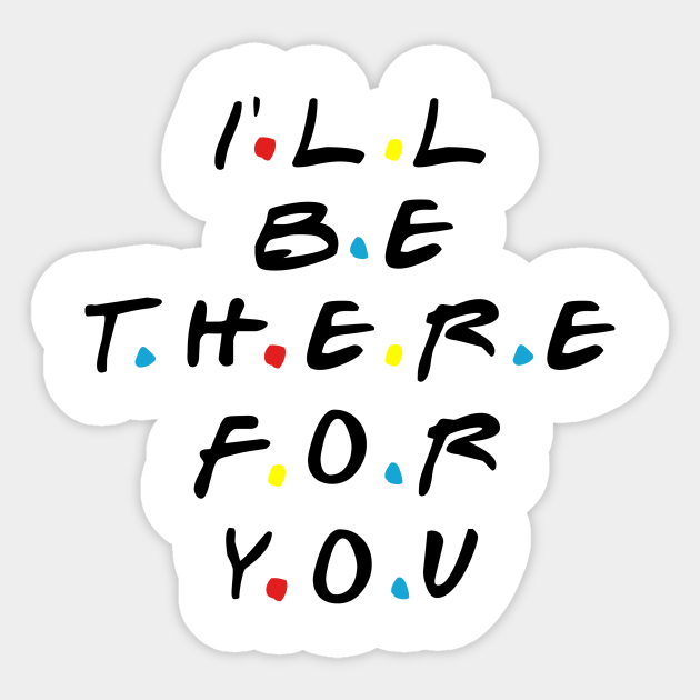 I'll be there for you Friends Quotes Sticker TeePublic